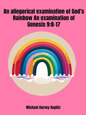 cover image of An Allegorical Examination of God's Rainbow--an Examination of Genesis 9-8-17